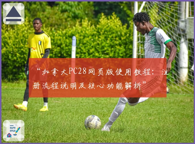 “加拿大PC28网页版使用教程:注册流程说明及核心功能解析”