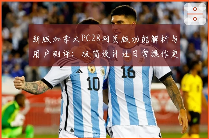 新版加拿大PC28网页版功能解析与用户测评：极简设计让日常操作更高效