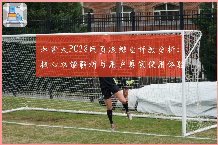 加拿大PC28网页版综合评测分析：核心功能解析与用户真实使用体验