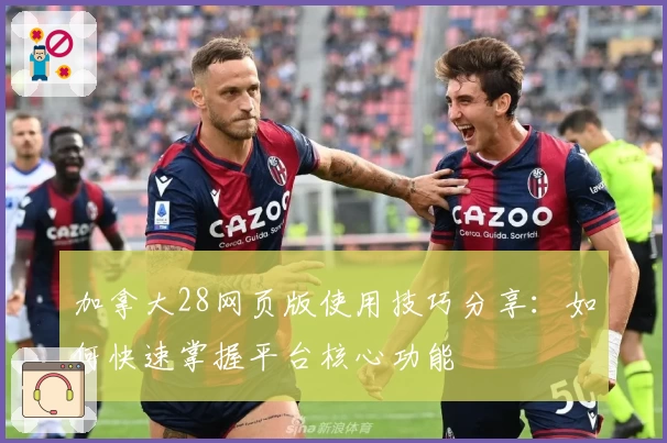 加拿大28网页版使用技巧分享：如何快速掌握平台核心功能