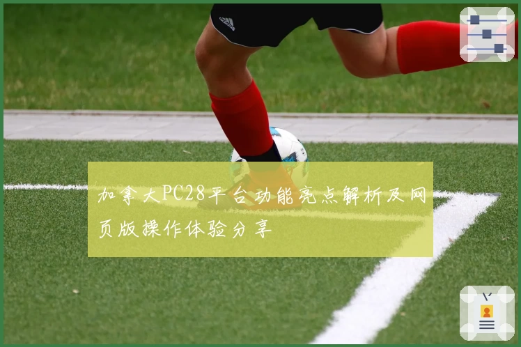 加拿大PC28平台功能亮点解析及网页版操作体验分享