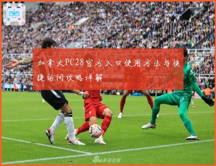 加拿大PC28官方入口使用方法与快捷访问攻略详解