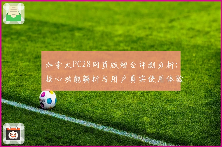 加拿大PC28网页版综合评测分析：核心功能解析与用户真实使用体验