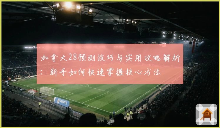 加拿大28预测技巧与实用攻略解析:新手如何快速掌握核心方法