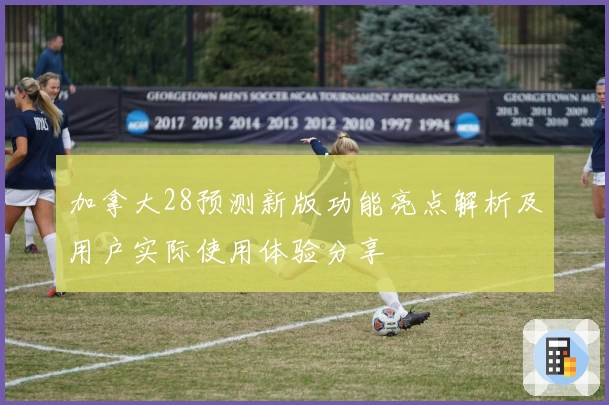加拿大28预测新版功能亮点解析及用户实际使用体验分享