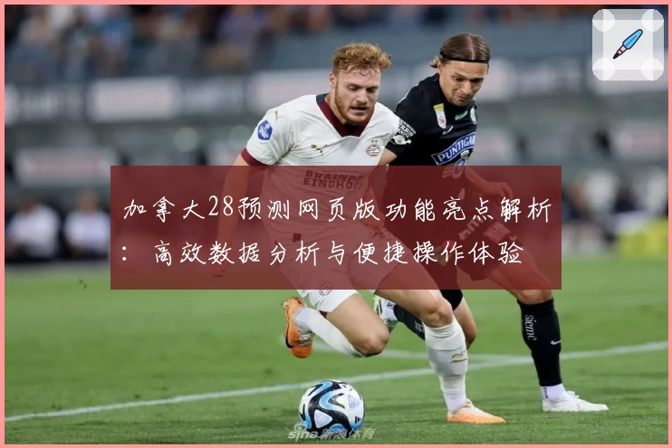 加拿大28预测网页版功能亮点解析：高效数据分析与便捷操作体验
