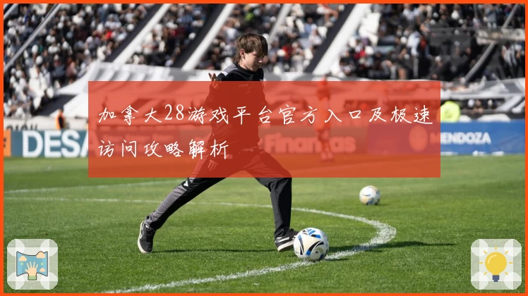 加拿大28游戏平台官方入口及极速访问攻略解析