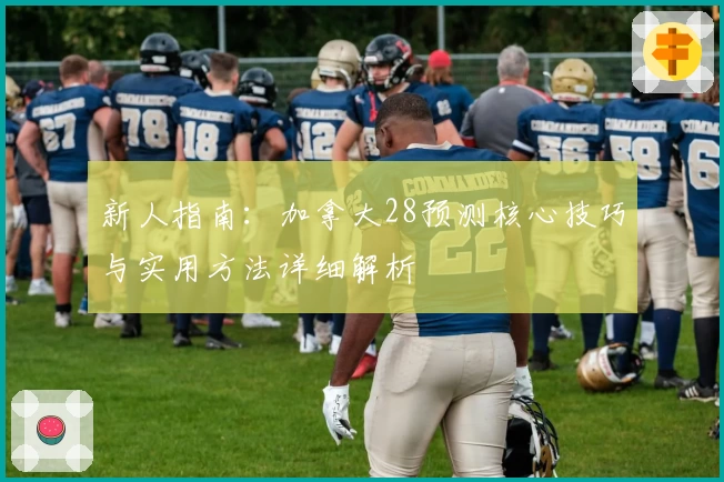 新人指南:加拿大28预测核心技巧与实用方法详细解析