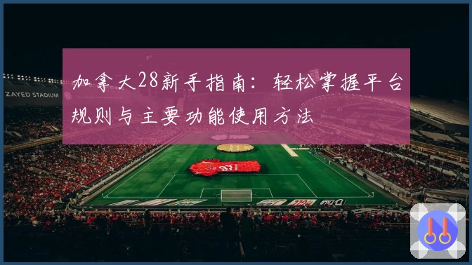加拿大28新手指南：轻松掌握平台规则与主要功能使用方法